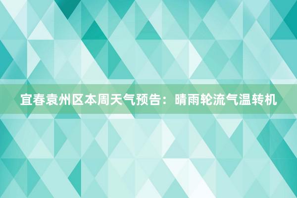 宜春袁州区本周天气预告：晴雨轮流气温转机